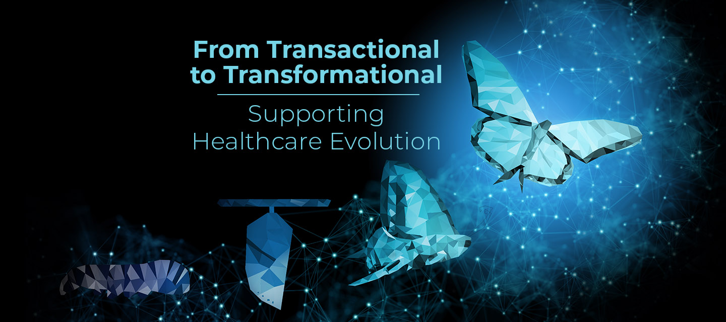 From Transactional to Transformational, Supporting Healthcare Evolution